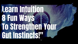 LEARN INTUITION IN 8 FUN WAYS!!!IMPROVE YOUR GUT INSTINCTS!!