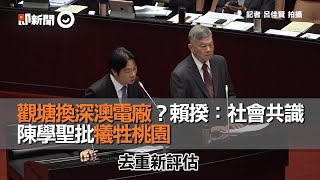 觀塘換深澳電廠？賴揆：社會共識 陳學聖批犧牲桃園