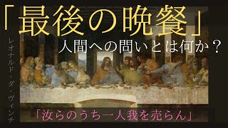 【レオナルド・ダ・ヴィンチ】最後の晩餐「人間への問いとな何か？」