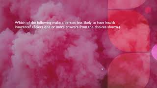 Which of the following make a person less likely to have health insurance? (Select one or more answ…