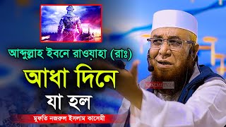 আব্দুল্লাহ ইবনে রাওয়াহা (রাঃ) আধা দিনে যা হল । মুফতি নজরুল ইসলাম কাসেমী । Mufti Nazrul Islam Kasemi