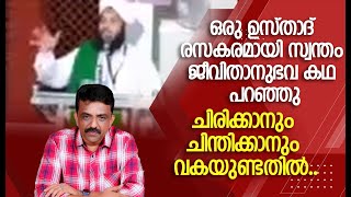 ഒരു ഉസ്താദ് രസകരമായി സ്വന്തം ജീവിതാനുഭവ കഥ പറഞ്ഞുചിരിക്കാനും ചിന്തിക്കാനും വകയുണ്ടതിൽ.