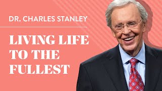 Living Life to the Fullest – Dr. Charles Stanley