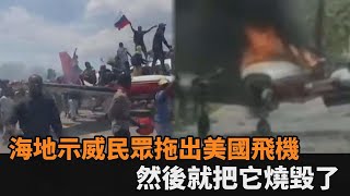 太狂！海地示威民眾暴動「拖出美國飛機」　然後就把它燒毀了－民視新聞