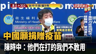 中國願捐贈疫苗 陳時中:他們打的我們不敢用－民視新聞