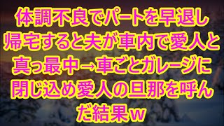 【スカッとする話】体調不良でパートを早退し帰宅すると夫が車内で愛人と真っ最中→車ごとガレージに閉じ込め愛人の旦那を呼んだ結果ｗ【修羅場】