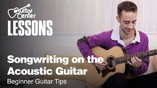 Songwriting on the Acoustic Guitar | Beginner Guitar Tips