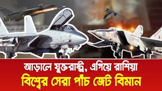 বিশ্বের সেরা পাঁচ জেট বিমান, আড়ালে যুক্তরাষ্ট্র, এগিয়ে রাশিয়া!। Bangla News Today