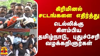 கிரிமினல் சட்டங்களை எதிர்த்து டெல்லிக்கு கிளம்பிய தமிழ்நாடு, புதுச்சேரி வழக்கறிஞர்கள் | Thiruma