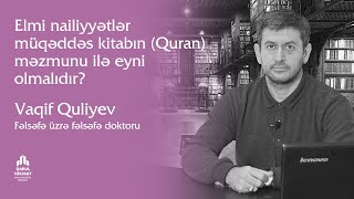 Elmi nailiyyətlər müqəddəs kitabın (Quran) məzmunu ilə eyni olmalıdır? | Vaqid Quliyev