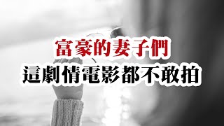 【危情实录】富豪的妻子们 这剧情估计连电影都不敢拍