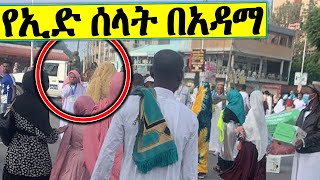 ኢድ ሰላት ከአዳማ - እንኳን አደረሳቹ