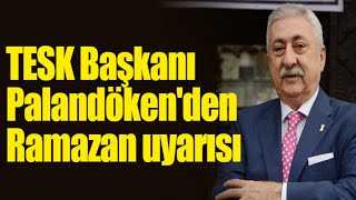 TESK Başkanı Palandöken'den Ramazan uyarısı