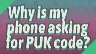 Why is my phone asking for PUK code?