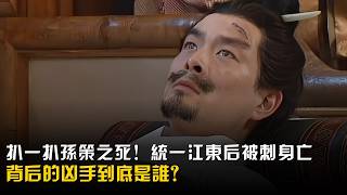 扒一扒孙策之死！孙策统一江东后被刺身亡，背后的凶手到底是谁？