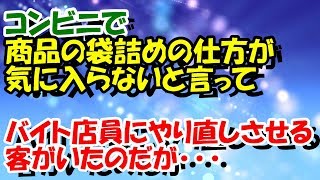 スカッとする話【衝撃的】コンビニで商品の袋詰めの仕方が気に入らないと言って、バイト店員に何度もやり直しさせる客がいたのだが･･･　スカッとスッキリch