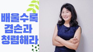 벼는 익을 수록 고개를 숙인다 ㅣ 노자 상선약수 ㅣ참 선한 것은 마치 물과 같다ㅣ은 만물을 이롭게하지만 다투지 않으며, 뭇 사람들이 싫어하는 낮은 곳에 처한다ㅣ