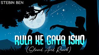 Rula Ke Gaya Ishq – (Slowed And Reverb)  Emotional Indian Lofi Song | Stebin Ben | AB content