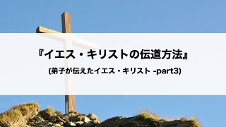 「イエス・キリストの伝道方法」(弟子が伝えたイエス・キリスト -part3)