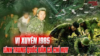 TRẬN VỊ XUYÊN 1985 - CHỈ HUY QUÂN TRUNG QUỐC BẤT TÀI, LÍNH PHẪN UẤT CẦM SÚNG XỬ LUÔN CẢ CHỈ HUY