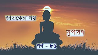 সুপারগ । পর্ব - ৮৯।  জাতকের গল্প। Jataka Story in Bengali