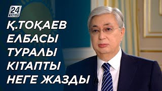 Қ Тоқаев Елбасы туралы кітап жазғанына өкіне ме