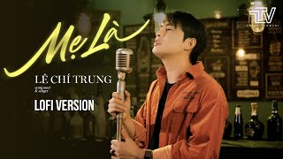 MẸ LÀ LOFI VERSION - LÊ CHÍ TRUNG X TTV | (mẹ là người ký giấy khai sinh cho con...)