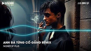 Nonstop TikTok 2025 - Anh Đã Từng Cố Gắng Remix (Bản Hot TikTok)🎼Nhạc Remix Triệu View TikTok