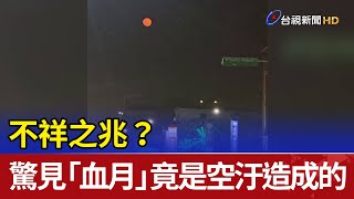 不祥之兆？驚見「血月」竟是空汙造成的