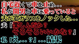 【修羅場】自宅近くで車を止め…私が間男と車に乗っていると、夫が窓ガラスをノックした夫「楽しんだか？そろそろいいかな？」私「え？」…結果【スカッと】