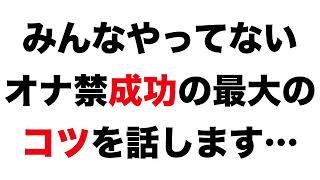 まだみんなやってないオナ禁成功の最大のコツを話します…【地味＆意外すぎる方法】