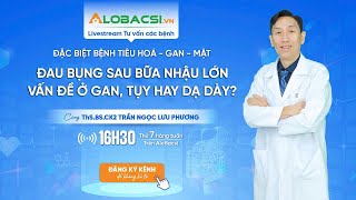 🔴LIVE 74 | Đau bụng sau bữa nhậu lớn, vấn đề nằm ở đâu? | ThS.BS.CK2 Trần Ngọc Lưu Phương