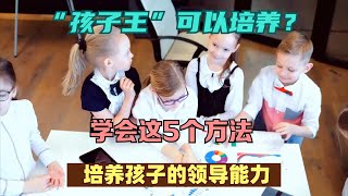 “孩子王”可以培养？学会这5个方法，培养孩子的领导能力