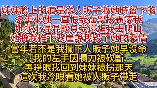 妹妹臉上的疤，是我從人販子手中救她時留下的。多年來，她恨我入骨，甚至將我推下懸崖。  她說：「若不是你，我怎會錯失愛情？」可當年若不攔下人販子，她早已沒命。  再睜眼，我回到她被拐那天，這次我冷眼旁觀