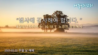 범사에 감사해야 합니다. | 데살로니가전서 5장 16-18절 | 2025년 2월 23일 주일2부예배 | 제주성지교회