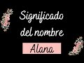 SIGNIFICADO DEL NOMBRE  ALANA