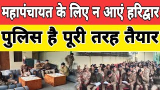 महापंचायत के इरादे से हरिद्वार की ओर आने वाले हो जाएं सावधान-पुलिस हर तरीके से है तैयार...