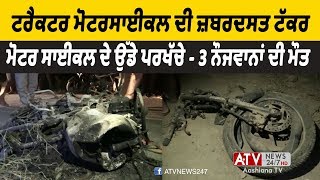 Fazilka News | ਟਰੈਕਟਰ ਮੋਟਰਸਾਈਕਲ ਦੀ ਜ਼ਬਰਦਸਤ ਟੱਕਰ - ਮੋਟਰ ਸਾਈਕਲ ਦੇ ਉੱਡੇ ਪਰਖੱਚੇ - 3 ਨੌਜਵਾਨਾਂ ਦੀ ਮੌਤ