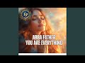ABBA FATHER YOU ARE EVERYTHING