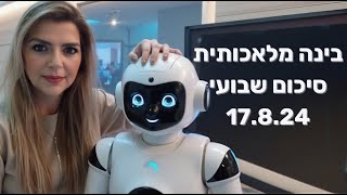 בינה מלאכותית - סיכום שבועי - 17.8.24