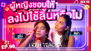 𝗜 𝗞𝗔𝗡 𝗧𝗘𝗔𝗖𝗛𝗔 EP. 98 | Sex Ed กับ ติช่า อูโน่ | ใครอยากให้ลงไปให้ แต่กลัวน้องสาวมีกลิ่นมาฟังทางนี้!!