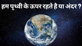 हम पृथ्वी के अंदर रहते हैं या बाहर? | हम पृथ्वी पर रहते हैं या पृथ्वी के अंदर