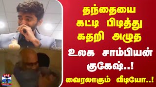 தந்தையை கட்டி பிடித்து கதறி அழுத உலக சாம்பியன் குகேஷ்..! வைரலாகும் வீடியோ..!