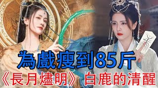 為戲瘦到85斤，《長月燼明》白鹿的清醒，讓多少人如夢初醒