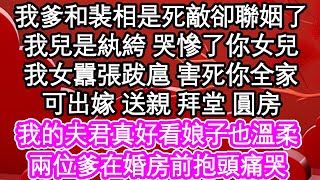 我爹和裴相是死敵卻聯姻了，我兒是紈絝 哭慘了你女兒，我女囂張跋扈 害死你全家，可出嫁 送親 拜堂 圓房，我的夫君真好看娘子也溫柔，兩位爹在婚房前抱頭痛哭| #為人處世#生活經驗#情感故事#養老#退休