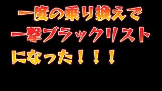 1度の乗り換えで！一発ブラックリスト！！