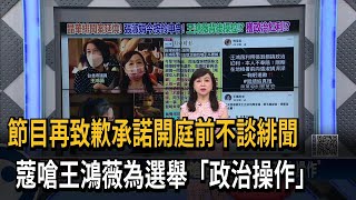 節目再致歉承諾開庭前不談緋聞　蔻嗆王鴻薇為選舉「政治操作」－民視新聞