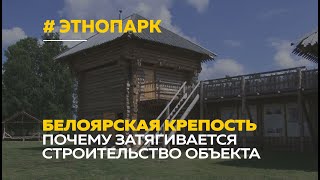 Когда достроят этнопарк Белоярская крепость в Алтайском крае?