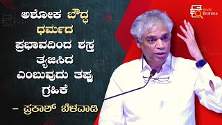 ಅಶೋಕ ಬೌದ್ಧ ಧರ್ಮದ ಪ್ರಭಾವದಿಂದ ಶಸ್ತ್ರ ತ್ಯಜಿಸಿದ ಎಂಬುವುದು ತಪ್ಪು ಗ್ರಹಿಕೆ | Prakash Belawadi | Book Brahma