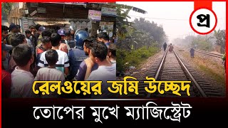 রেলওয়ের জমি উচ্ছেদ তোপের মুখে ম্যাজিস্ট্রেট